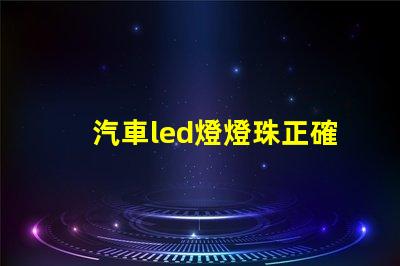 汽車led燈燈珠正確方向 汽車led燈珠有幾種型號(hào)
